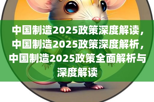 中国制造2025政策深度解读，中国制造2025政策深度解析，中国制造2025政策全面解析与深度解读