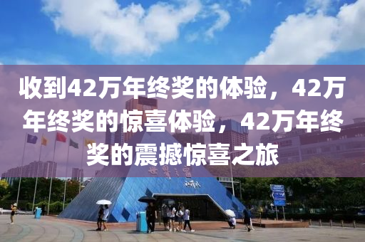 收到42万年终奖的体验，42万年终奖的惊喜体验，42万年终奖的震撼惊喜之旅