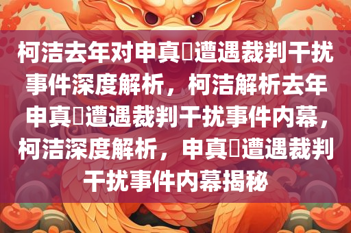 柯洁去年对申真谞遭遇裁判干扰事件深度解析，柯洁解析去年申真谞遭遇裁判干扰事件内幕，柯洁深度解析，申真谞遭遇裁判干扰事件内幕揭秘