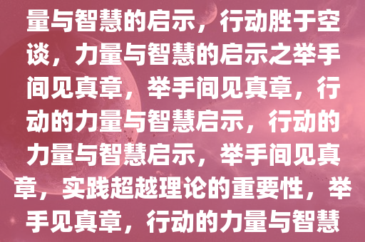 本手妙手不如举手，行动的力量与智慧的启示，行动胜于空谈，力量与智慧的启示之举手间见真章，举手间见真章，行动的力量与智慧启示，行动的力量与智慧启示，举手间见真章，实践超越理论的重要性，举手见真章，行动的力量与智慧启示录