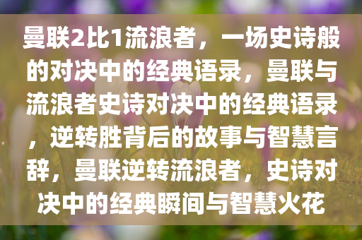 曼联2比1流浪者，一场史诗般的对决中的经典语录，曼联与流浪者史诗对决中的经典语录，逆转胜背后的故事与智慧言辞，曼联逆转流浪者，史诗对决中的经典瞬间与智慧火花