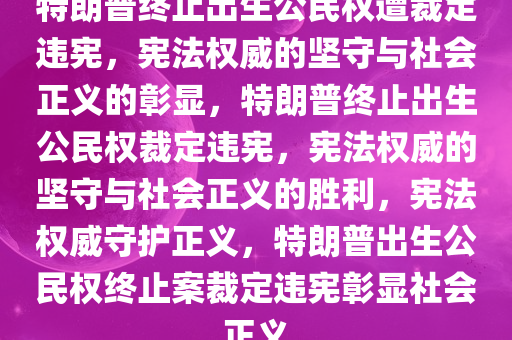 特朗普终止出生公民权遭裁定违宪，宪法权威的坚守与社会正义的彰显，特朗普终止出生公民权裁定违宪，宪法权威的坚守与社会正义的胜利，宪法权威守护正义，特朗普出生公民权终止案裁定违宪彰显社会正义