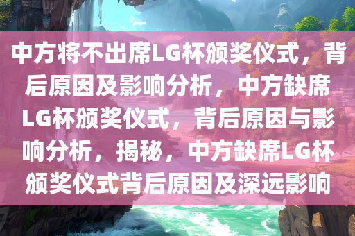 中方将不出席LG杯颁奖仪式，背后原因及影响分析，中方缺席LG杯颁奖仪式，背后原因与影响分析，揭秘，中方缺席LG杯颁奖仪式背后原因及深远影响