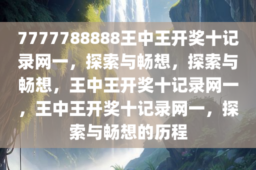 7777788888王中王开奖十记录网一，探索与畅想，探索与畅想，王中王开奖十记录网一，王中王开奖十记录网一，探索与畅想的历程