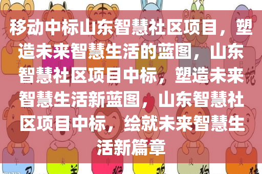 移动中标山东智慧社区项目，塑造未来智慧生活的蓝图，山东智慧社区项目中标，塑造未来智慧生活新蓝图，山东智慧社区项目中标，绘就未来智慧生活新篇章