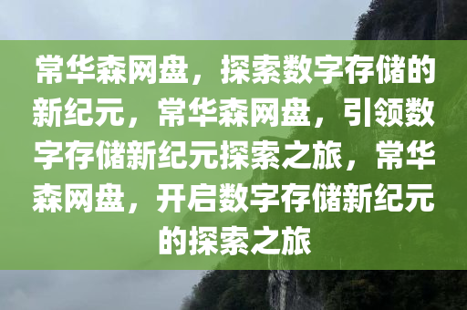 常华森网盘，探索数字存储的新纪元，常华森网盘，引领数字存储新纪元探索之旅，常华森网盘，开启数字存储新纪元的探索之旅