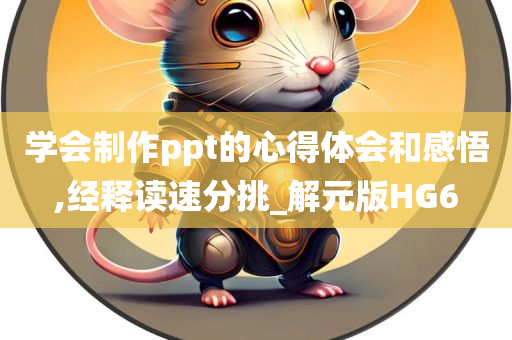 学会制作ppt的心得体会和感悟,经释读速分挑_解元版HG6