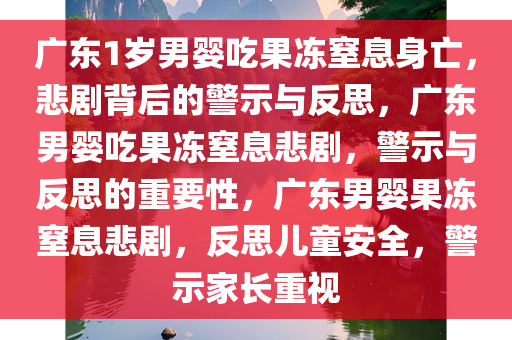 广东1岁男婴吃果冻窒息身亡，悲剧背后的警示与反思，广东男婴吃果冻窒息悲剧，警示与反思的重要性，广东男婴果冻窒息悲剧，反思儿童安全，警示家长重视