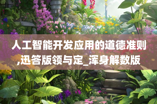 人工智能开发应用的道德准则,迅答版领与定_浑身解数版