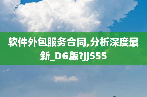 软件外包服务合同,分析深度最新_DG版?JJ555