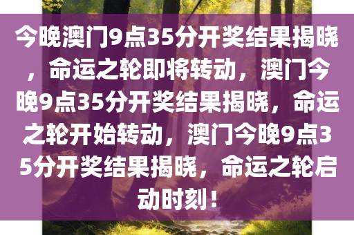 今晚澳门9点35分开奖结果揭晓，命运之轮即将转动，澳门今晚9点35分开奖结果揭晓，命运之轮开始转动，澳门今晚9点35分开奖结果揭晓，命运之轮启动时刻！