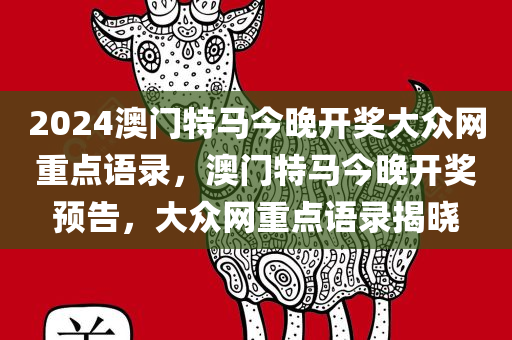 2024澳门特马今晚开奖大众网重点语录，澳门特马今晚开奖预告，大众网重点语录揭晓