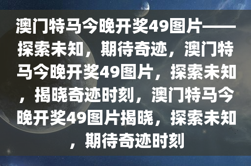 澳门特马今晚开奖49图片——探索未知，期待奇迹，澳门特马今晚开奖49图片，探索未知，揭晓奇迹时刻，澳门特马今晚开奖49图片揭晓，探索未知，期待奇迹时刻