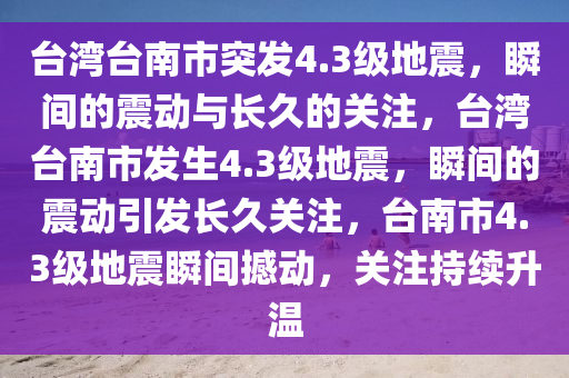 台湾台南市突发4.3级地震，瞬间的震动与长久的关注，台湾台南市发生4.3级地震，瞬间的震动引发长久关注，台南市4.3级地震瞬间撼动，关注持续升温