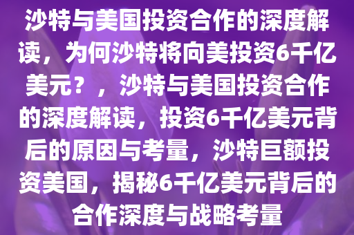 沙特与美国投资合作的深度解读，为何沙特将向美投资6千亿美元？，沙特与美国投资合作的深度解读，投资6千亿美元背后的原因与考量，沙特巨额投资美国，揭秘6千亿美元背后的合作深度与战略考量