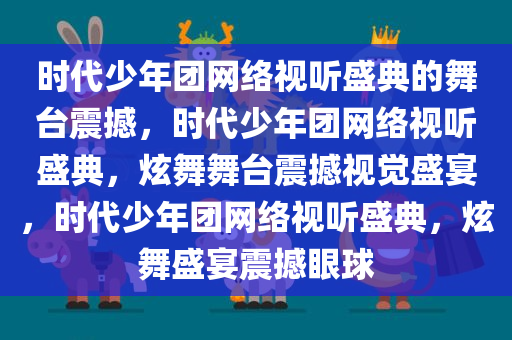 时代少年团网络视听盛典的舞台震撼，时代少年团网络视听盛典，炫舞舞台震撼视觉盛宴，时代少年团网络视听盛典，炫舞盛宴震撼眼球