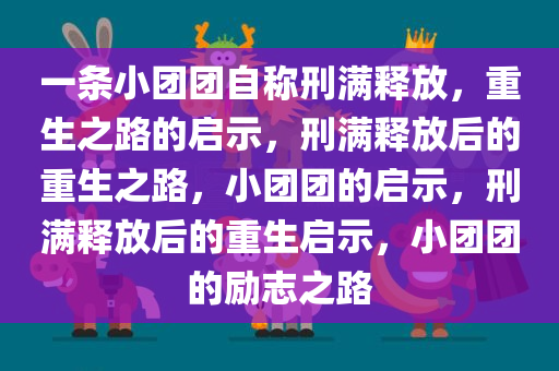 一条小团团自称刑满释放，重生之路的启示，刑满释放后的重生之路，小团团的启示，刑满释放后的重生启示，小团团的励志之路