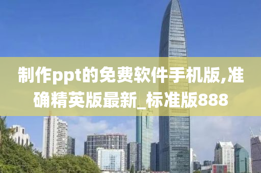 制作ppt的免费软件手机版,准确精英版最新_标准版888