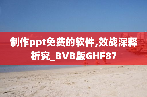 制作ppt免费的软件,效战深释析究_BVB版GHF87