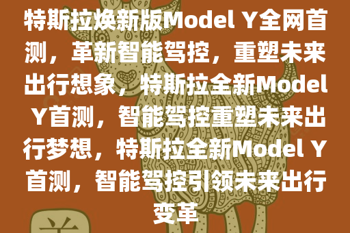 特斯拉焕新版Model Y全网首测，革新智能驾控，重塑未来出行想象，特斯拉全新Model Y首测，智能驾控重塑未来出行梦想，特斯拉全新Model Y首测，智能驾控引领未来出行变革