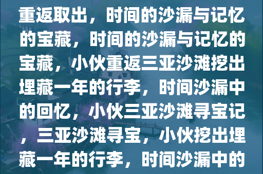 小伙将行李埋三亚沙滩一年后重返取出，时间的沙漏与记忆的宝藏，时间的沙漏与记忆的宝藏，小伙重返三亚沙滩挖出埋藏一年的行李，时间沙漏中的回忆，小伙三亚沙滩寻宝记，三亚沙滩寻宝，小伙挖出埋藏一年的行李，时间沙漏中的回忆宝藏