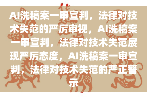 AI洗稿案一审宣判，法律对技术失范的严厉审视，AI洗稿案一审宣判，法律对技术失范展现严厉态度，AI洗稿案一审宣判，法律对技术失范的严正警示