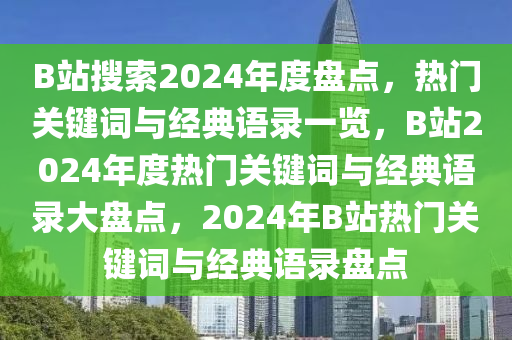 B站搜索2024年度盘点，热门关键词与经典语录一览，B站2024年度热门关键词与经典语录大盘点，2024年B站热门关键词与经典语录盘点