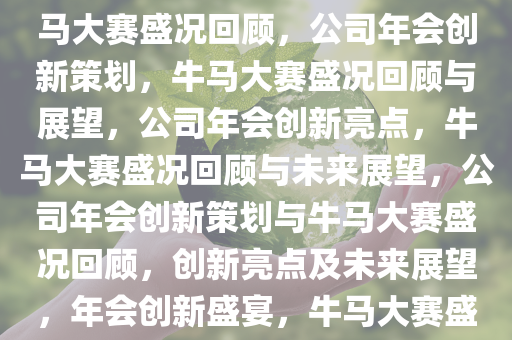 一公司年会创新策划，讨好牛马大赛盛况回顾，公司年会创新策划，牛马大赛盛况回顾与展望，公司年会创新亮点，牛马大赛盛况回顾与未来展望，公司年会创新策划与牛马大赛盛况回顾，创新亮点及未来展望，年会创新盛宴，牛马大赛盛况回顾与未来展望