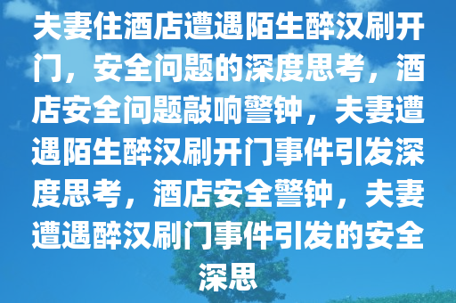 夫妻住酒店遭遇陌生醉汉刷开门，安全问题的深度思考，酒店安全问题敲响警钟，夫妻遭遇陌生醉汉刷开门事件引发深度思考，酒店安全警钟，夫妻遭遇醉汉刷门事件引发的安全深思