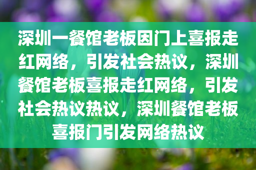 深圳一餐馆老板因门上喜报走红网络，引发社会热议，深圳餐馆老板喜报走红网络，引发社会热议热议，深圳餐馆老板喜报门引发网络热议