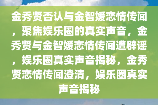 金秀贤否认与金智媛恋情传闻，聚焦娱乐圈的真实声音，金秀贤与金智媛恋情传闻遭辟谣，娱乐圈真实声音揭秘，金秀贤恋情传闻澄清，娱乐圈真实声音揭秘