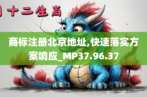 商标注册北京地址,快速落实方案响应_MP37.96.37