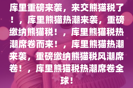 库里重磅来袭，来交熊猫税了！，库里熊猫热潮来袭，重磅缴纳熊猫税！，库里熊猫税热潮席卷而来！，库里熊猫热潮来袭，重磅缴纳熊猫税风潮席卷！，库里熊猫税热潮席卷全球！