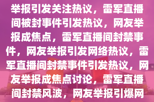 雷军直播间被封禁事件，网友举报引发关注热议，雷军直播间被封事件引发热议，网友举报成焦点，雷军直播间封禁事件，网友举报引发网络热议，雷军直播间封禁事件引发热议，网友举报成焦点讨论，雷军直播间封禁风波，网友举报引爆网络热议