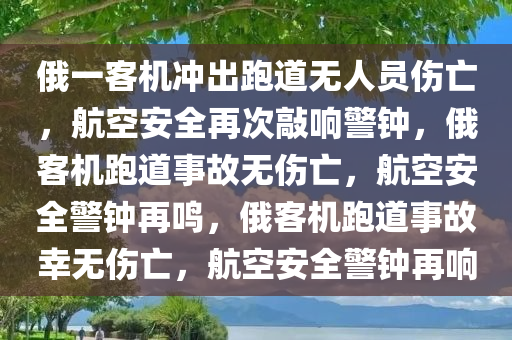 俄一客机冲出跑道无人员伤亡，航空安全再次敲响警钟，俄客机跑道事故无伤亡，航空安全警钟再鸣，俄客机跑道事故幸无伤亡，航空安全警钟再响