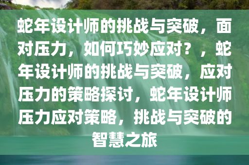 蛇年设计师的挑战与突破，面对压力，如何巧妙应对？，蛇年设计师的挑战与突破，应对压力的策略探讨，蛇年设计师压力应对策略，挑战与突破的智慧之旅