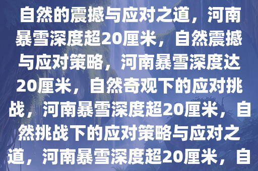 河南局地暴雪深度超20厘米，大自然的震撼与应对之道，河南暴雪深度超20厘米，自然震撼与应对策略，河南暴雪深度达20厘米，自然奇观下的应对挑战，河南暴雪深度超20厘米，自然挑战下的应对策略与应对之道，河南暴雪深度超20厘米，自然奇观下的应对挑战与策略