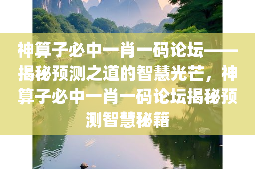 神算子必中一肖一码论坛——揭秘预测之道的智慧光芒，神算子必中一肖一码论坛揭秘预测智慧秘籍