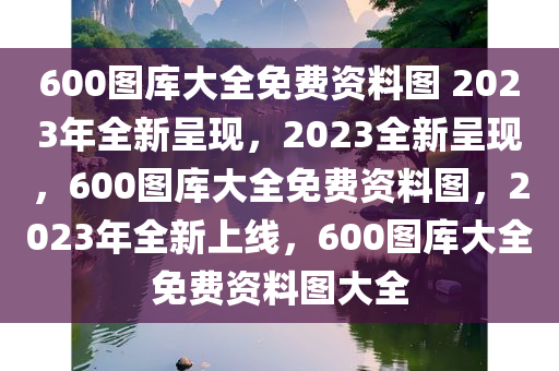 600图库大全免费资料图 2023年全新呈现，2023全新呈现，600图库大全免费资料图，2023年全新上线，600图库大全免费资料图大全