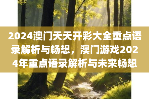 2024澳门天天开彩大全重点语录解析与畅想，澳门游戏2024年重点语录解析与未来畅想