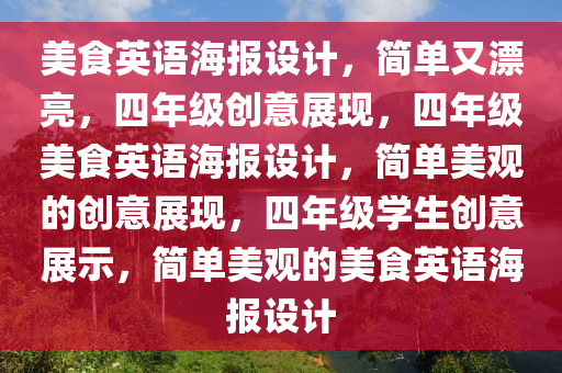 美食英语海报设计，简单又漂亮，四年级创意展现，四年级美食英语海报设计，简单美观的创意展现，四年级学生创意展示，简单美观的美食英语海报设计