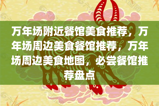 万年场附近餐馆美食推荐，万年场周边美食餐馆推荐，万年场周边美食地图，必尝餐馆推荐盘点