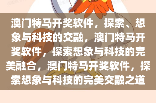 澳门特马开奖软件，探索、想象与科技的交融，澳门特马开奖软件，探索想象与科技的完美融合，澳门特马开奖软件，探索想象与科技的完美交融之道