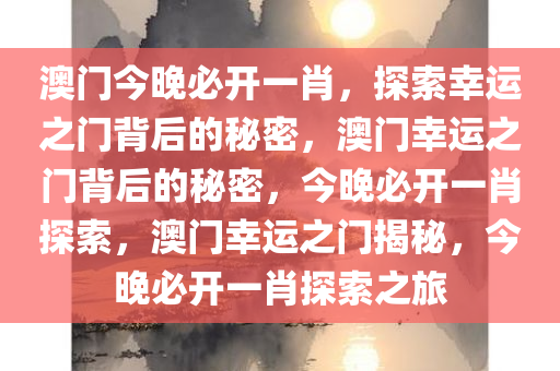 澳门今晚必开一肖，探索幸运之门背后的秘密，澳门幸运之门背后的秘密，今晚必开一肖探索，澳门幸运之门揭秘，今晚必开一肖探索之旅