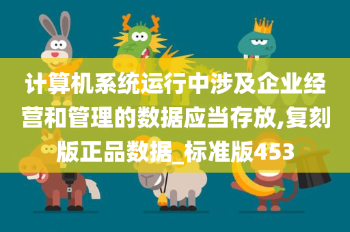 计算机系统运行中涉及企业经营和管理的数据应当存放,复刻版正品数据_标准版453