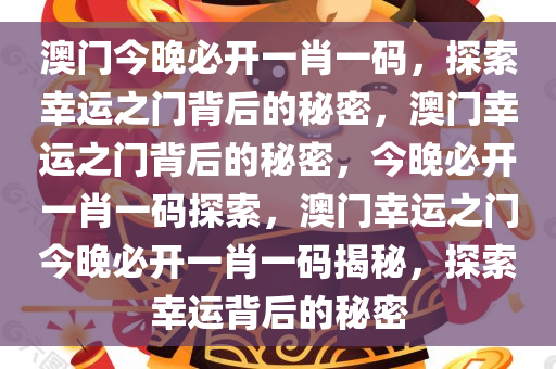 澳门今晚必开一肖一码，探索幸运之门背后的秘密，澳门幸运之门背后的秘密，今晚必开一肖一码探索，澳门幸运之门今晚必开一肖一码揭秘，探索幸运背后的秘密