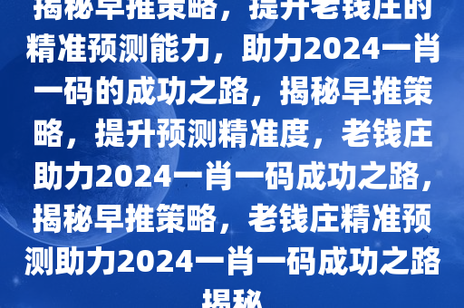 揭秘早推策略，提升老钱庄的精准预测能力，助力2024一肖一码的成功之路，揭秘早推策略，提升预测精准度，老钱庄助力2024一肖一码成功之路，揭秘早推策略，老钱庄精准预测助力2024一肖一码成功之路揭秘