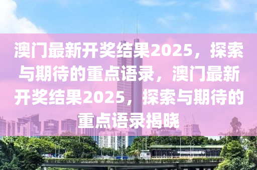 澳门最新开奖结果2025，探索与期待的重点语录，澳门最新开奖结果2025，探索与期待的重点语录揭晓