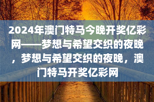 2024年澳门特马今晚开奖亿彩网——梦想与希望交织的夜晚，梦想与希望交织的夜晚，澳门特马开奖亿彩网