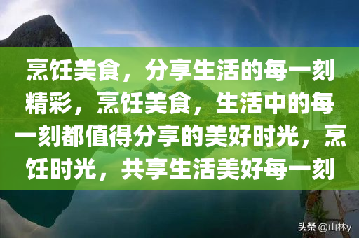 烹饪美食，分享生活的每一刻精彩，烹饪美食，生活中的每一刻都值得分享的美好时光，烹饪时光，共享生活美好每一刻